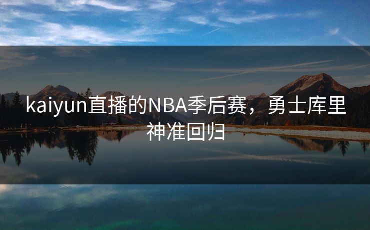 kaiyun直播的NBA季后赛，勇士库里神准回归